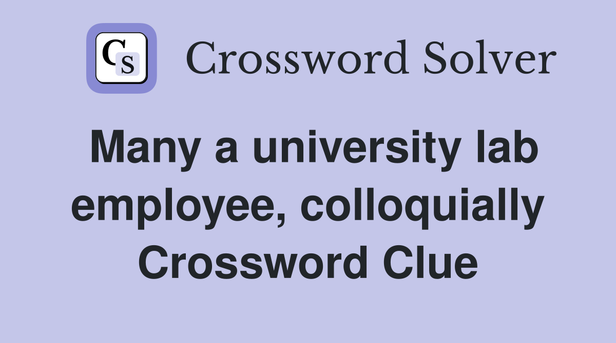 Many a university lab employee, colloquially Crossword Clue