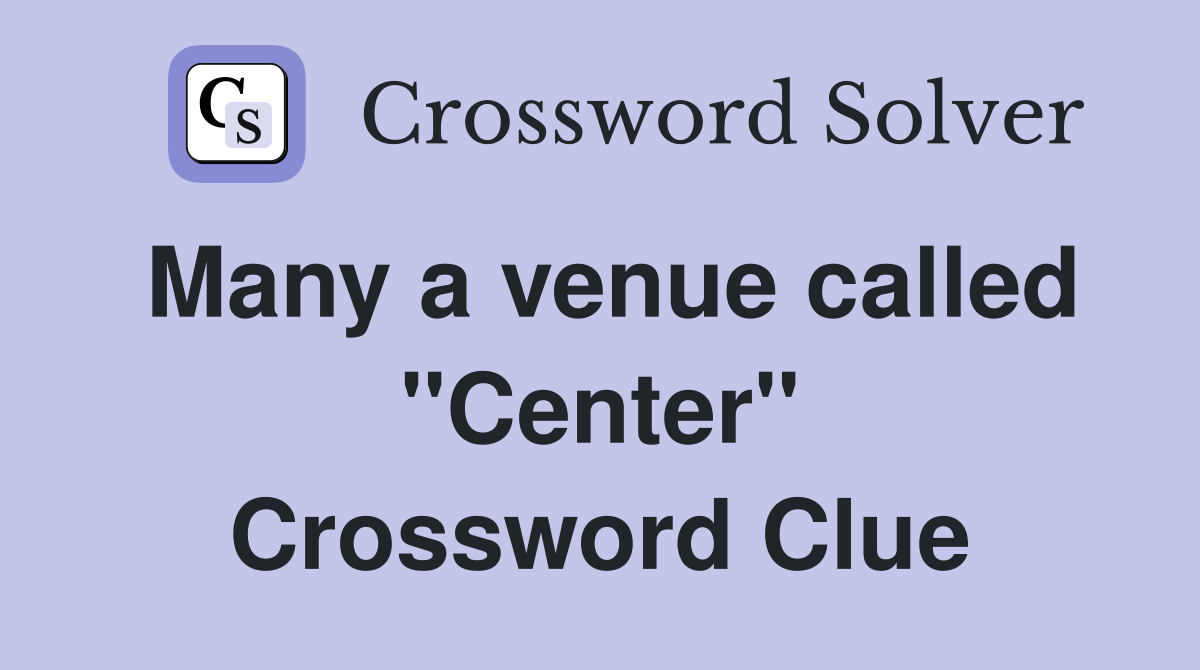 Many a venue called ''Center'' Crossword Clue