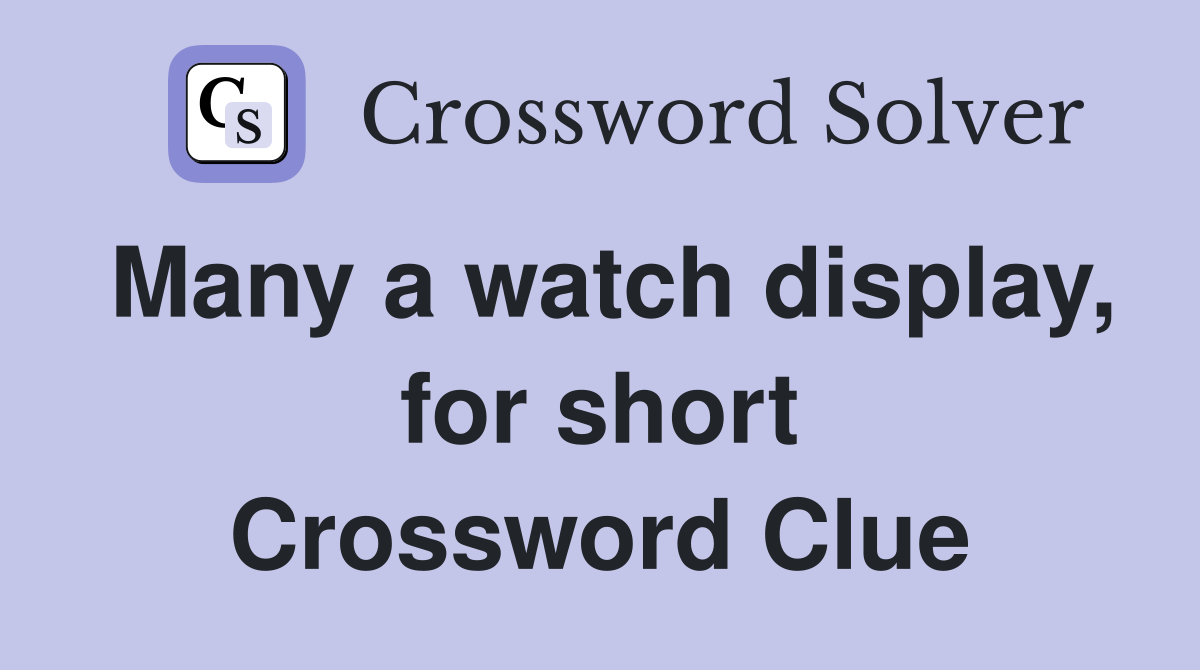Many a watch display, for short Crossword Clue