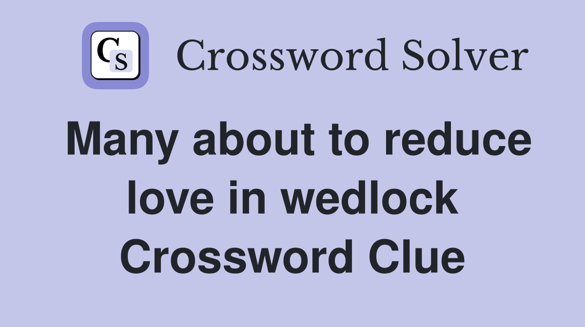 Many about to reduce love in wedlock Crossword Clue