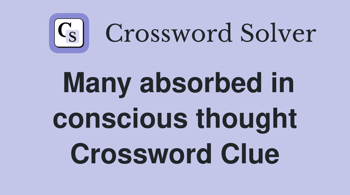 Many absorbed in conscious thought Crossword Clue