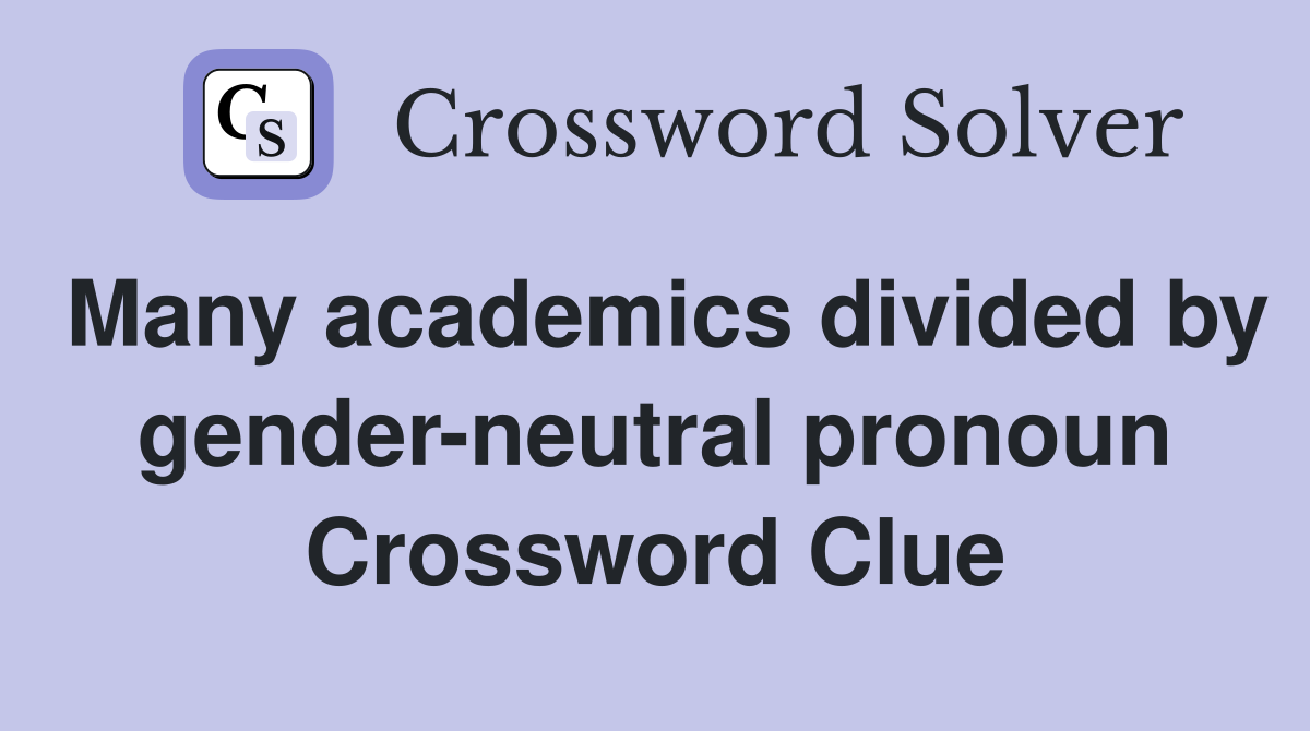 Many academics divided by gender-neutral pronoun Crossword Clue