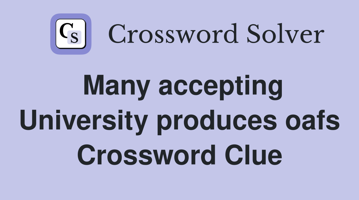 Many accepting University produces oafs Crossword Clue