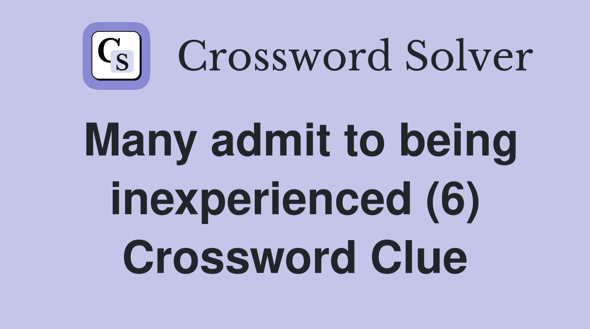 Many admit to being inexperienced (6) Crossword Clue
