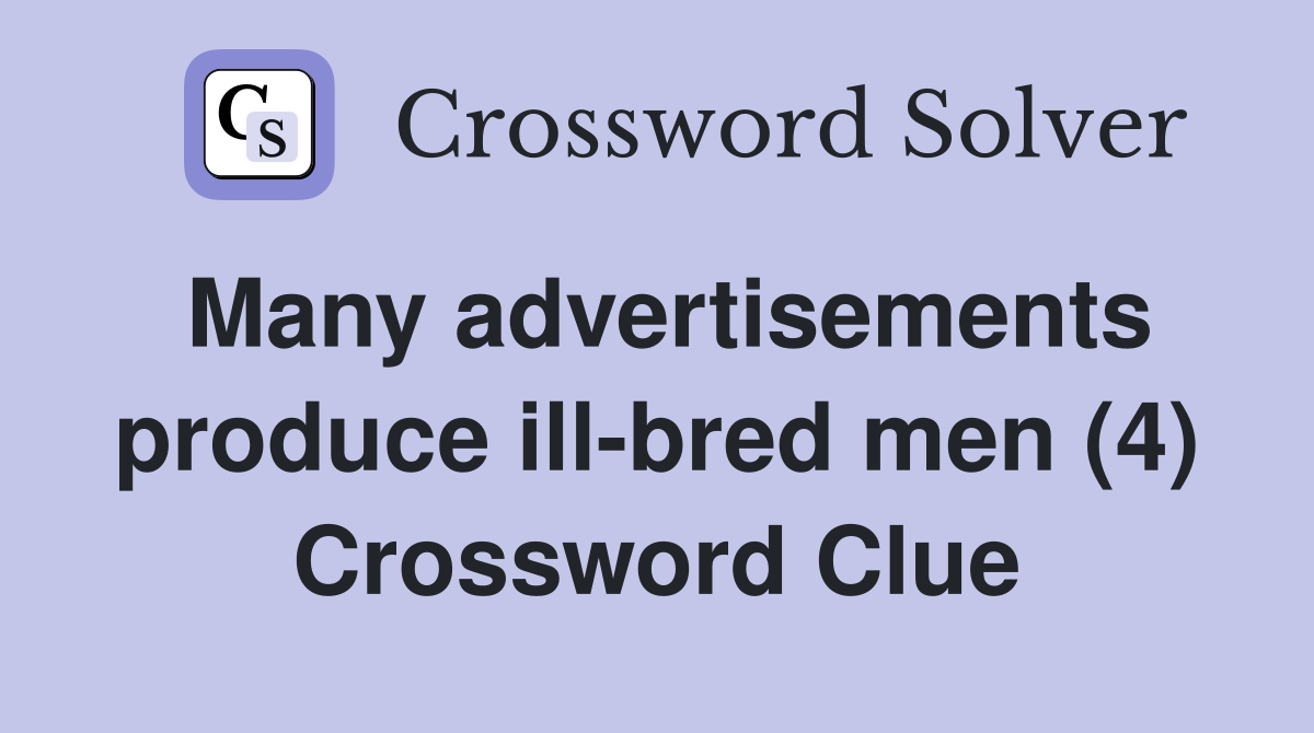Many advertisements produce ill-bred men (4) Crossword Clue