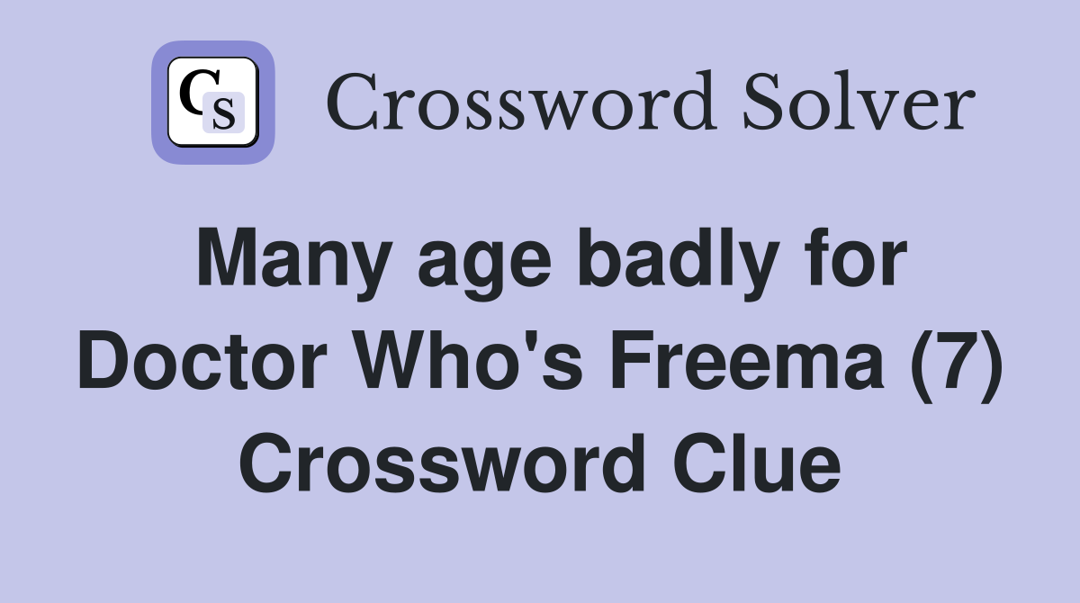 Many age badly for Doctor Who's Freema (7) Crossword Clue
