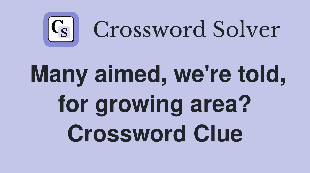 Many aimed, we're told, for growing area? Crossword Clue
