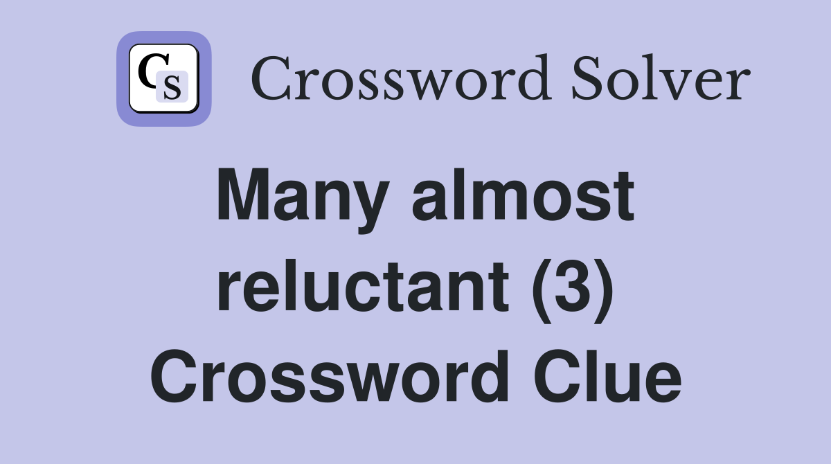 Many almost reluctant (3) Crossword Clue