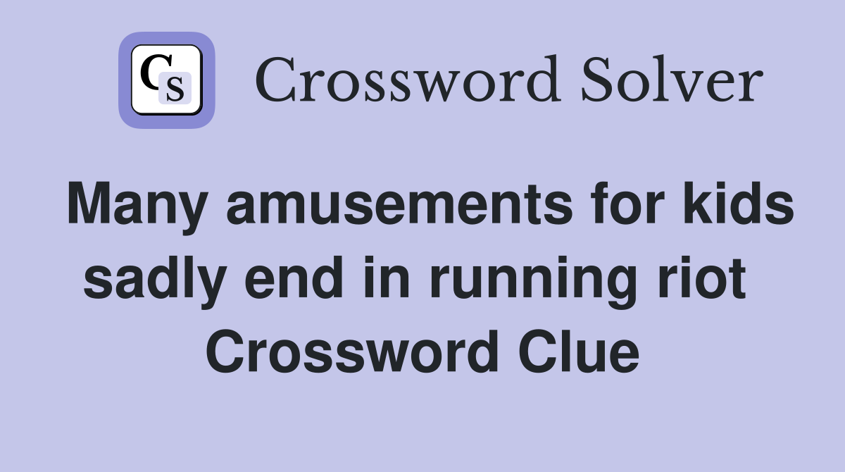 Many amusements for kids sadly end in running riot  Crossword Clue