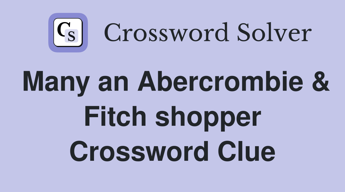 Many an Abercrombie & Fitch shopper Crossword Clue
