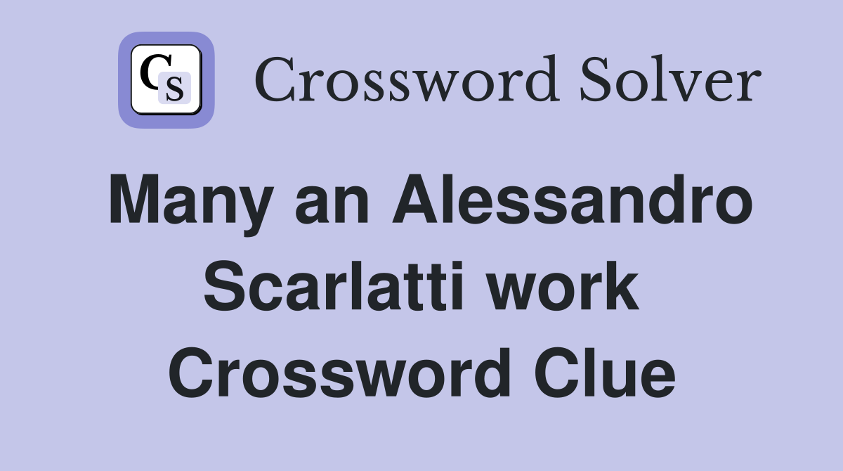 Many an Alessandro Scarlatti work Crossword Clue