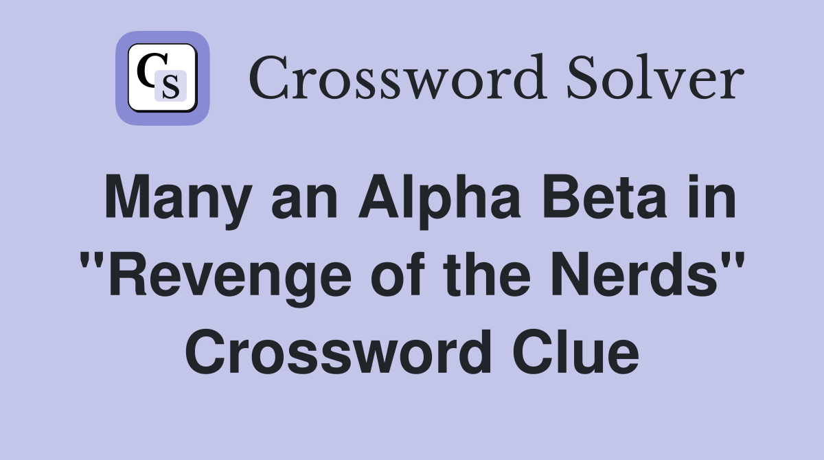 Many an Alpha Beta in "Revenge of the Nerds" Crossword Clue