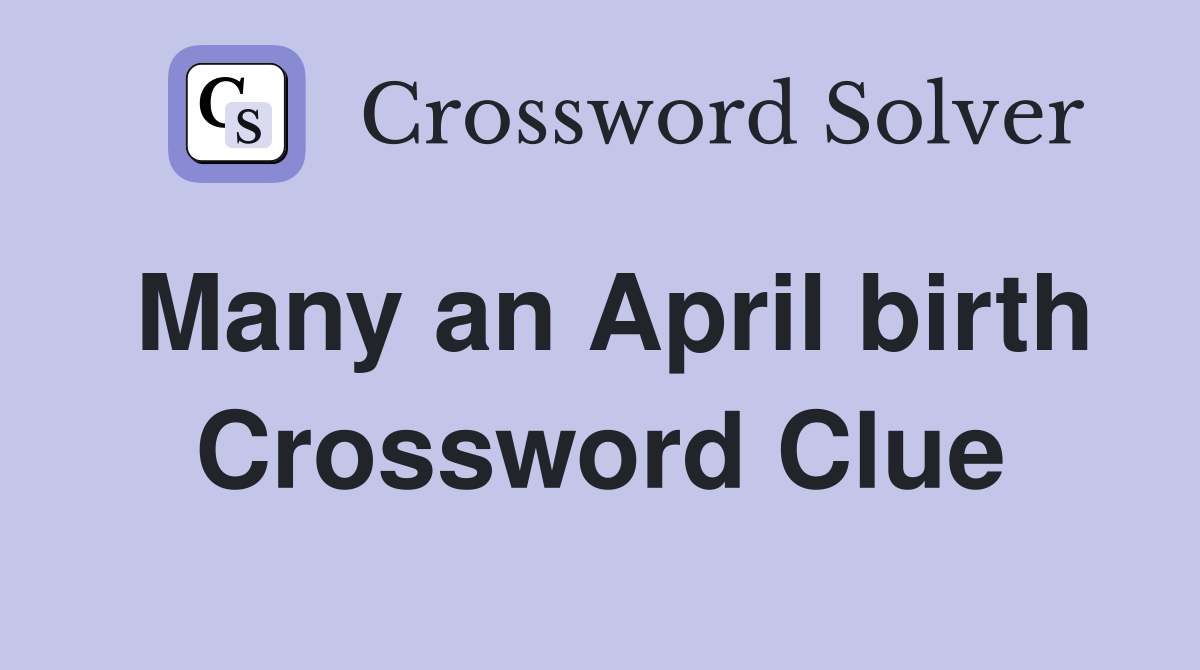 Many an April birth Crossword Clue