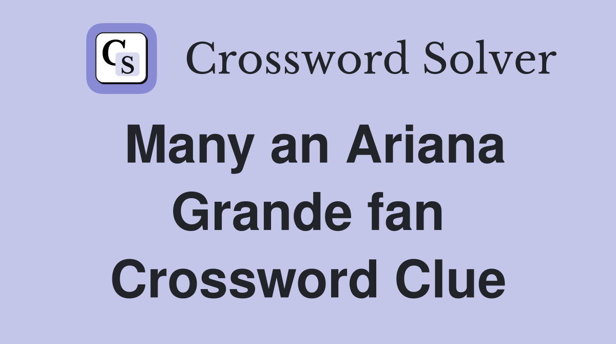 Many an Ariana Grande fan Crossword Clue