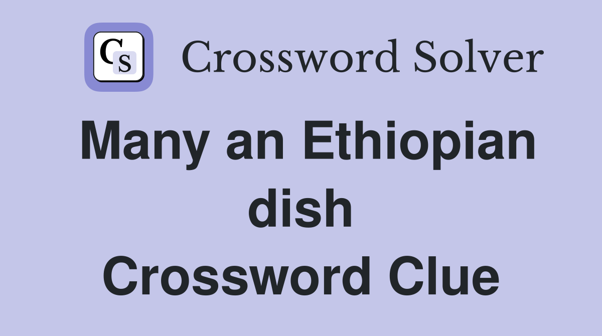 Many an Ethiopian dish Crossword Clue