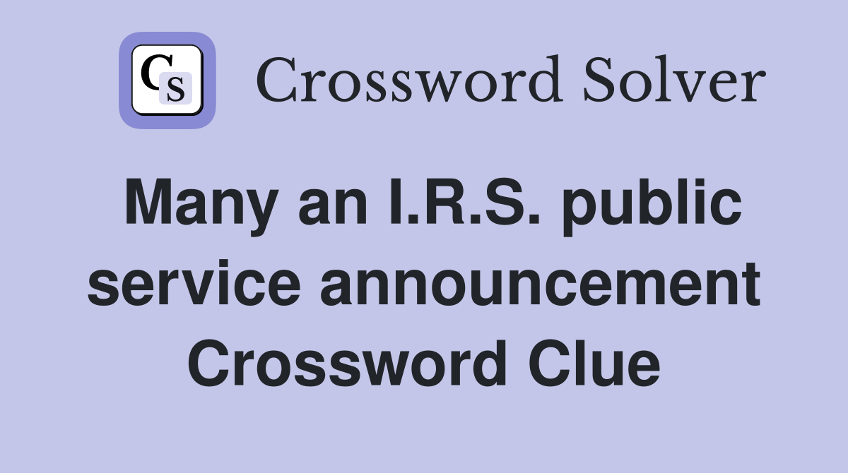 Many an I.R.S. public service announcement Crossword Clue