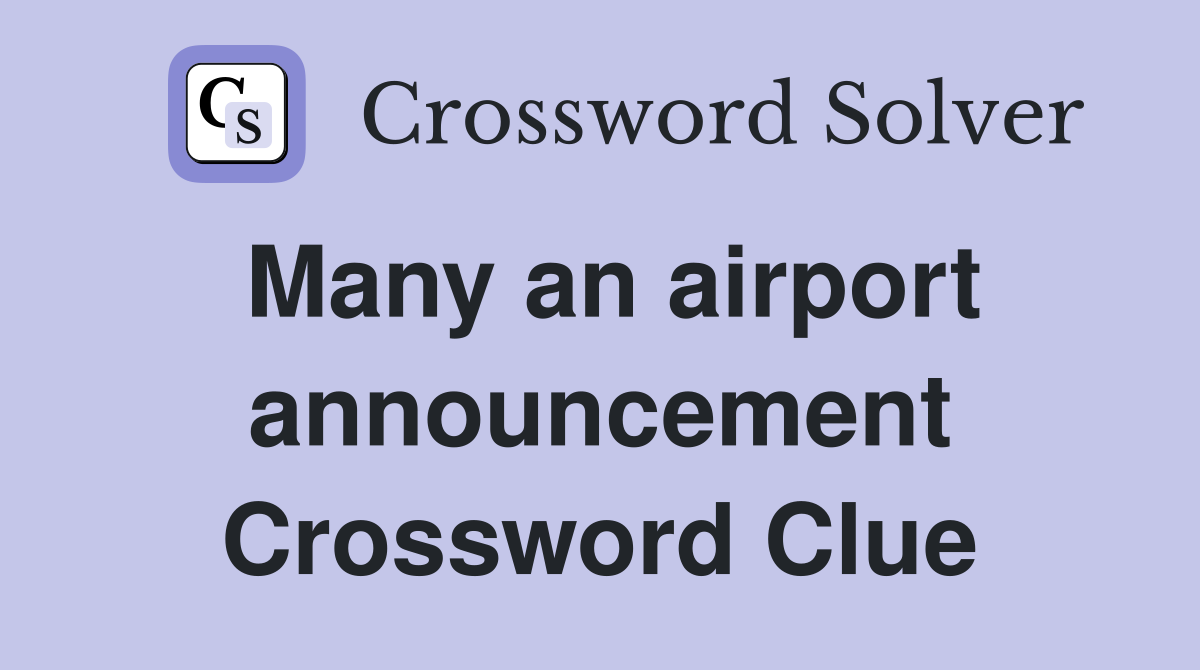 Many an airport announcement Crossword Clue