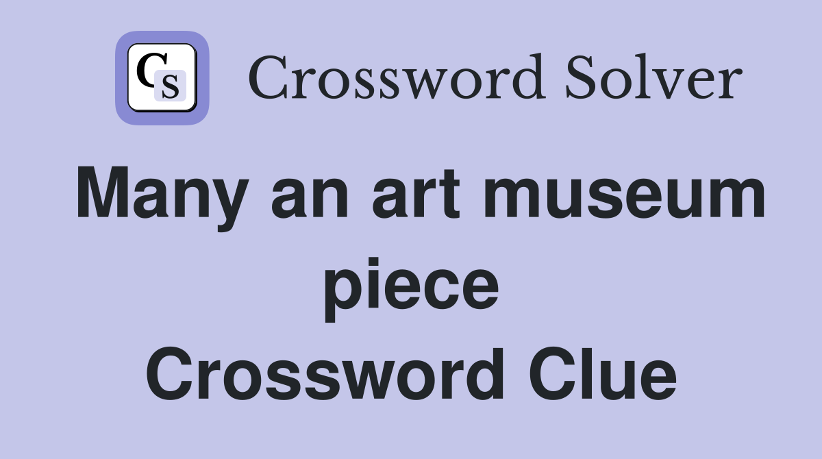 Many an art museum piece Crossword Clue
