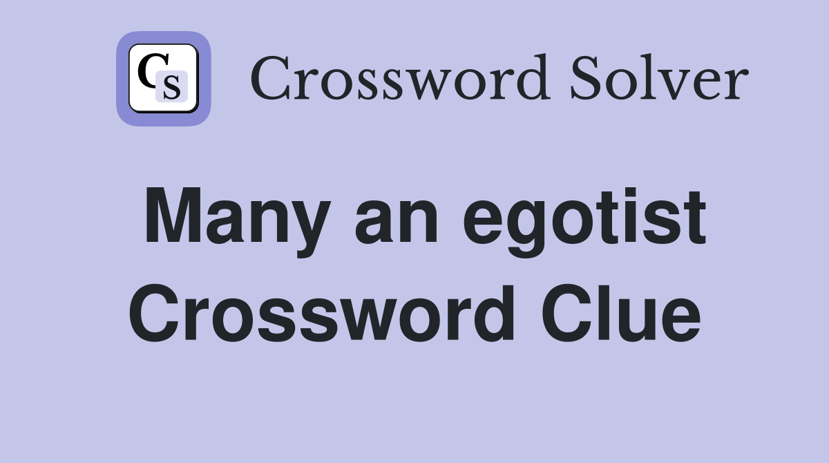 Many an egotist Crossword Clue