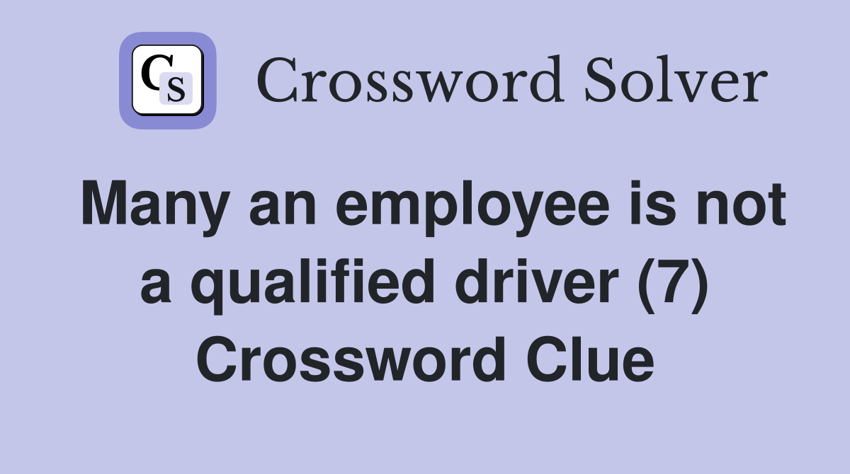 Many an employee is not a qualified driver (7) Crossword Clue