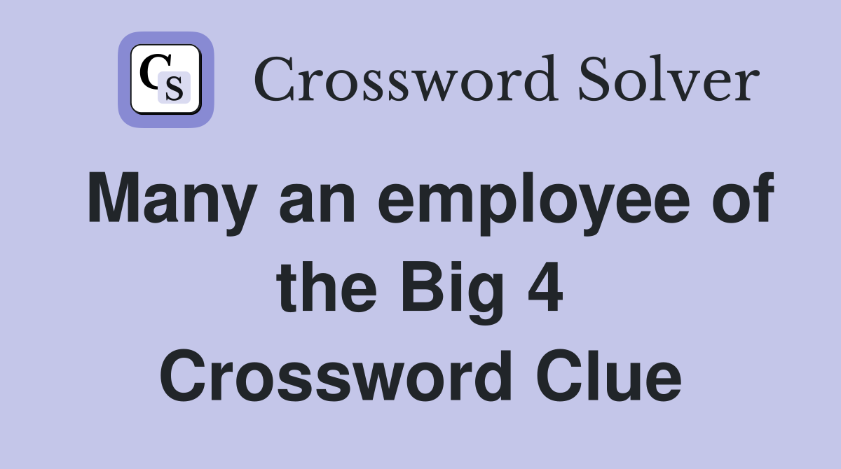 Many an employee of the Big 4 Crossword Clue