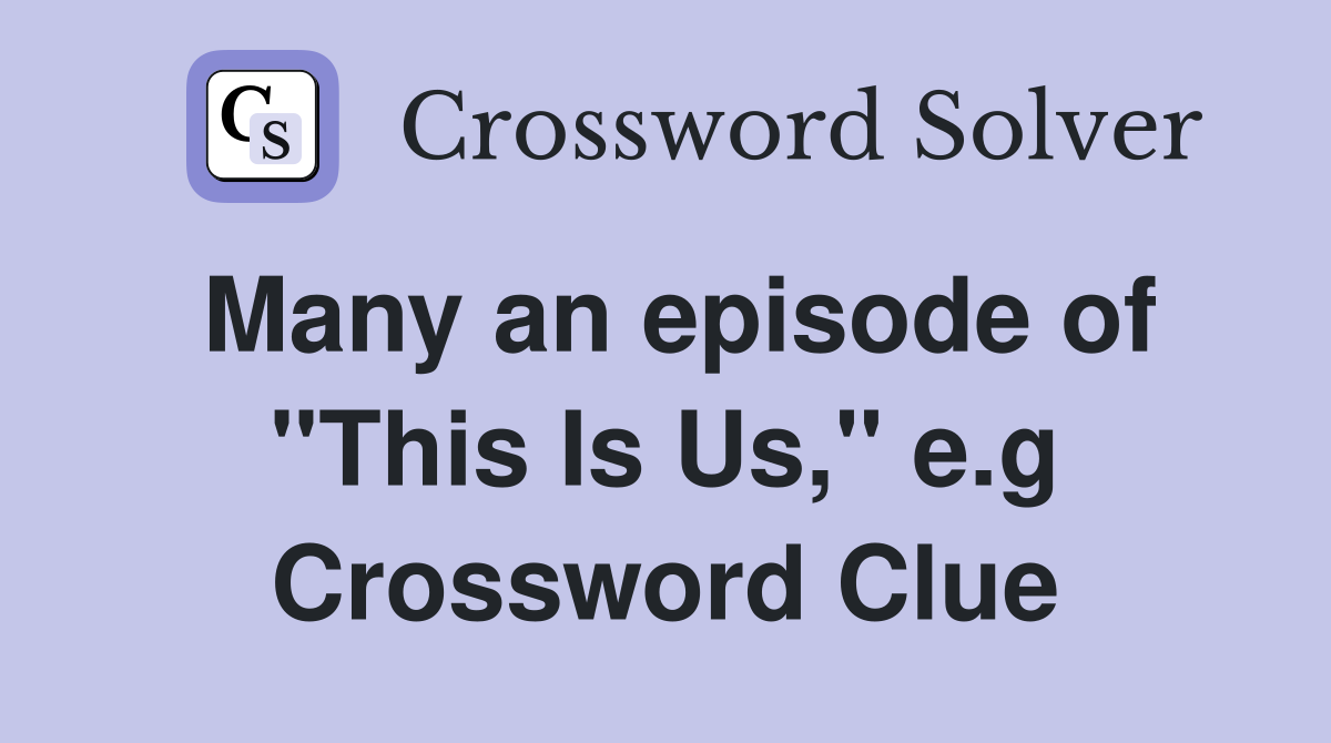 Many an episode of "This Is Us," e.g Crossword Clue