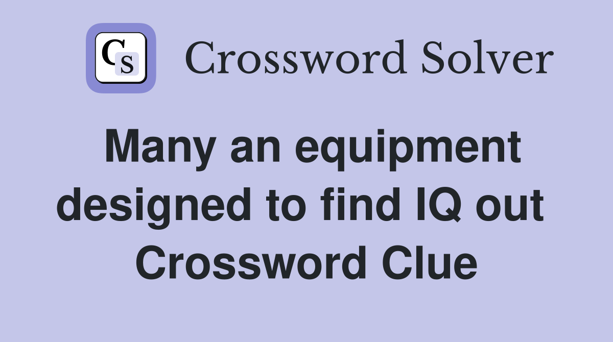Many an equipment designed to find IQ out  Crossword Clue