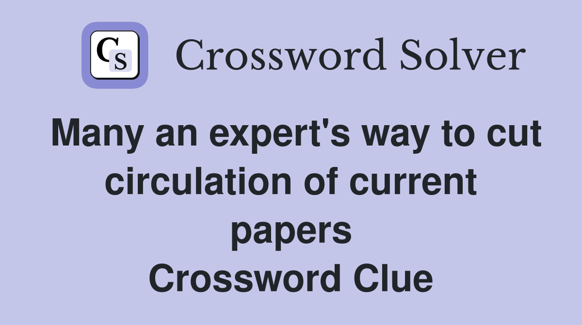 Many an expert's way to cut circulation of current papers Crossword Clue