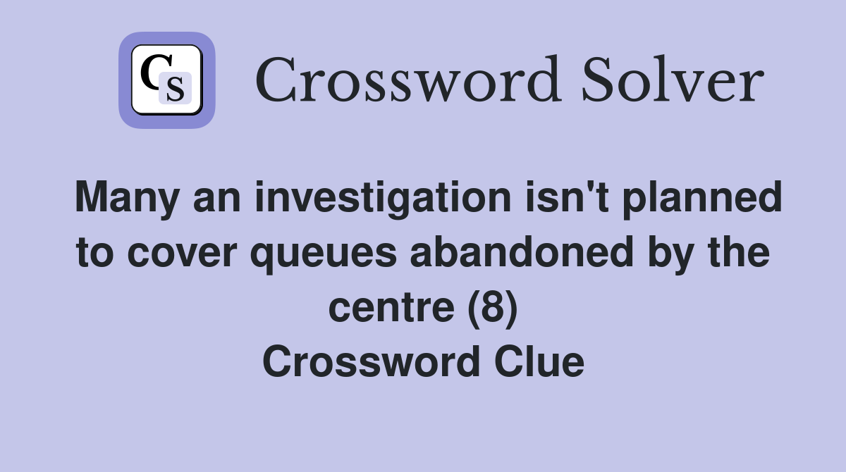 Many an investigation isn't planned to cover queues abandoned by the centre (8) Crossword Clue