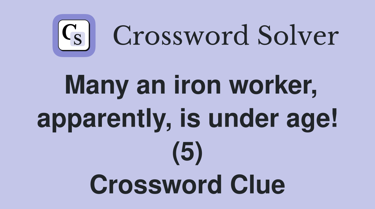 Many an iron worker, apparently, is under age! (5) Crossword Clue