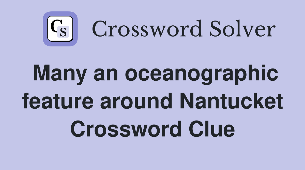Many an oceanographic feature around Nantucket Crossword Clue