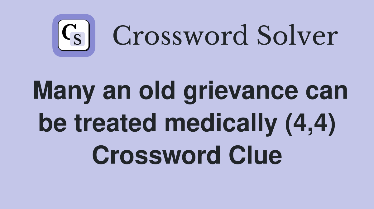 Many an old grievance can be treated medically (4,4) Crossword Clue