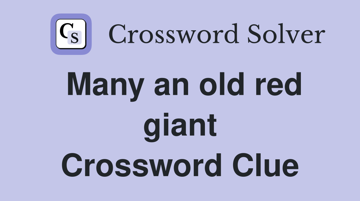 Many an old red giant Crossword Clue