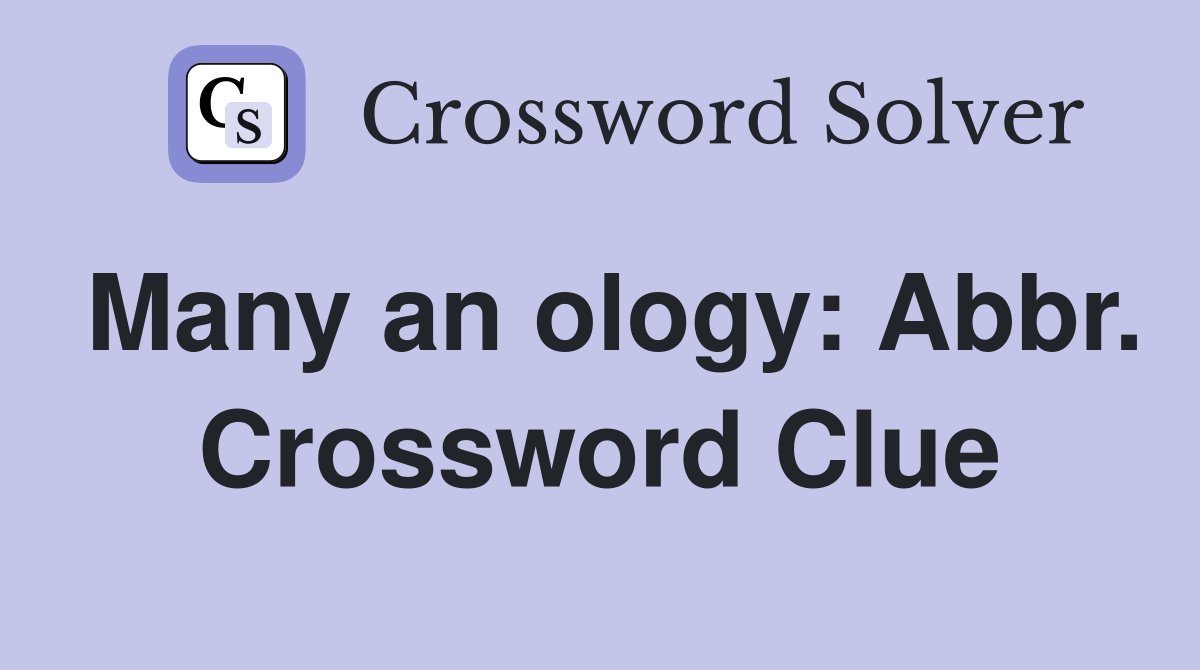 Many an ology: Abbr. Crossword Clue