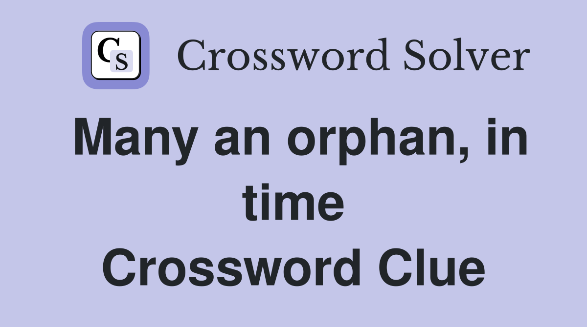 Many an orphan, in time Crossword Clue