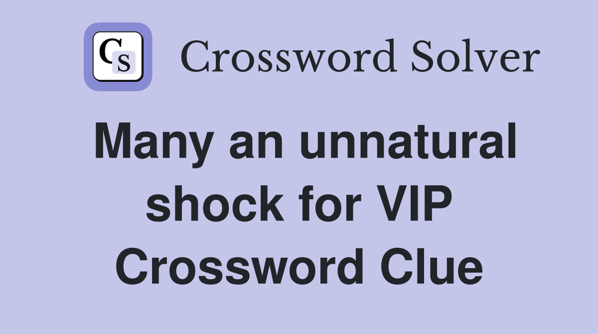 Many an unnatural shock for VIP Crossword Clue