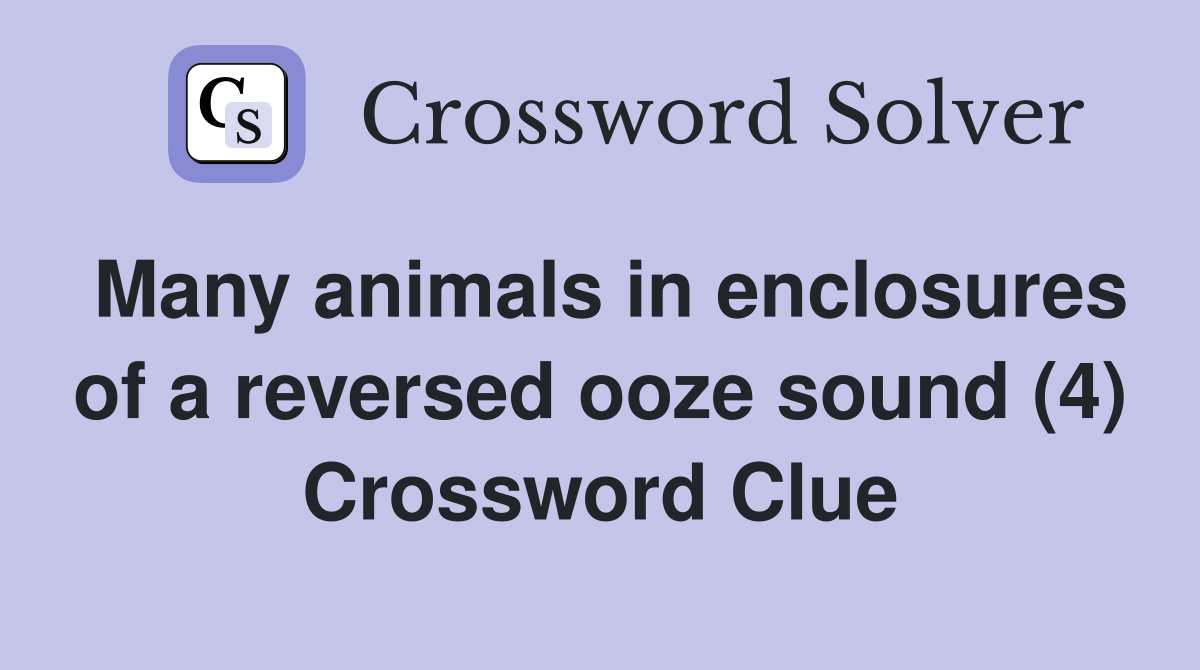 Many animals in enclosures of a reversed ooze sound (4) Crossword Clue