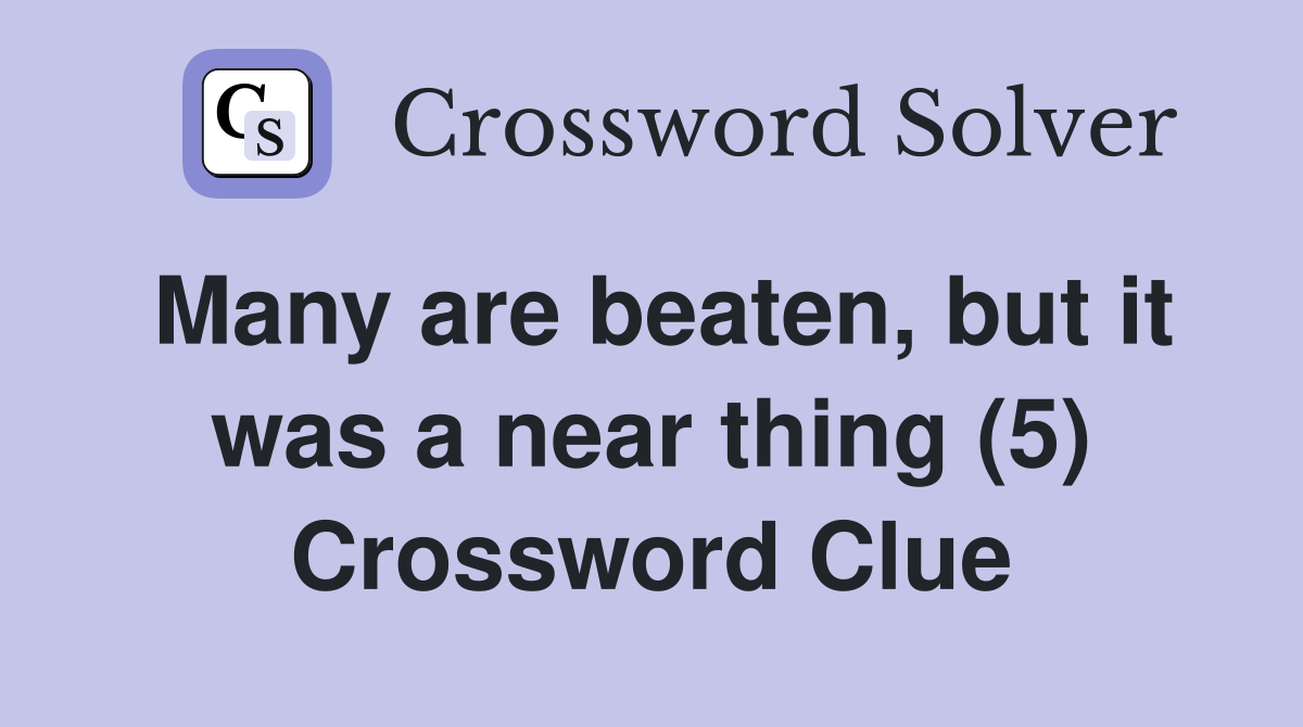 Many are beaten, but it was a near thing (5) Crossword Clue