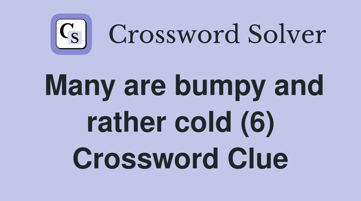 Many are bumpy and rather cold (6) Crossword Clue