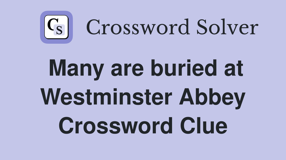 Many are buried at Westminster Abbey Crossword Clue