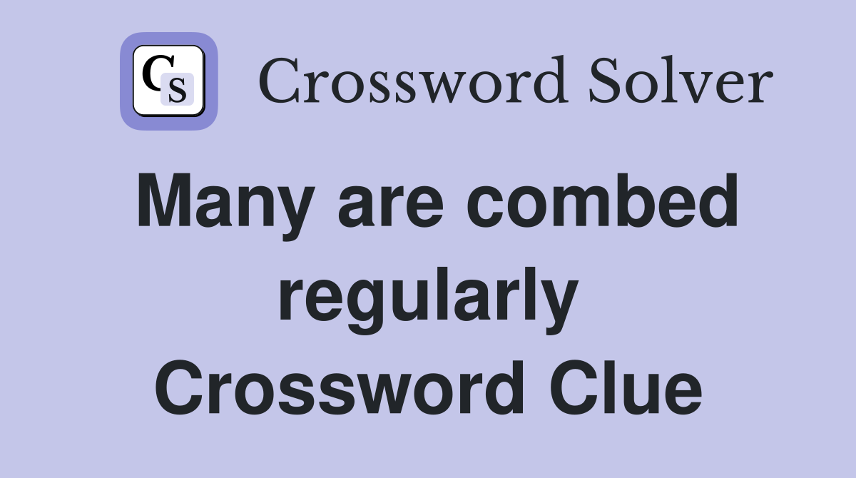 Many are combed regularly Crossword Clue