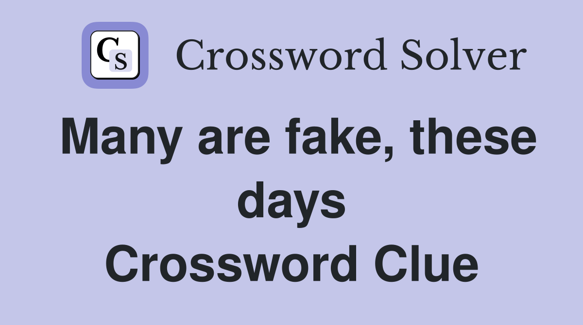 Many are fake, these days Crossword Clue