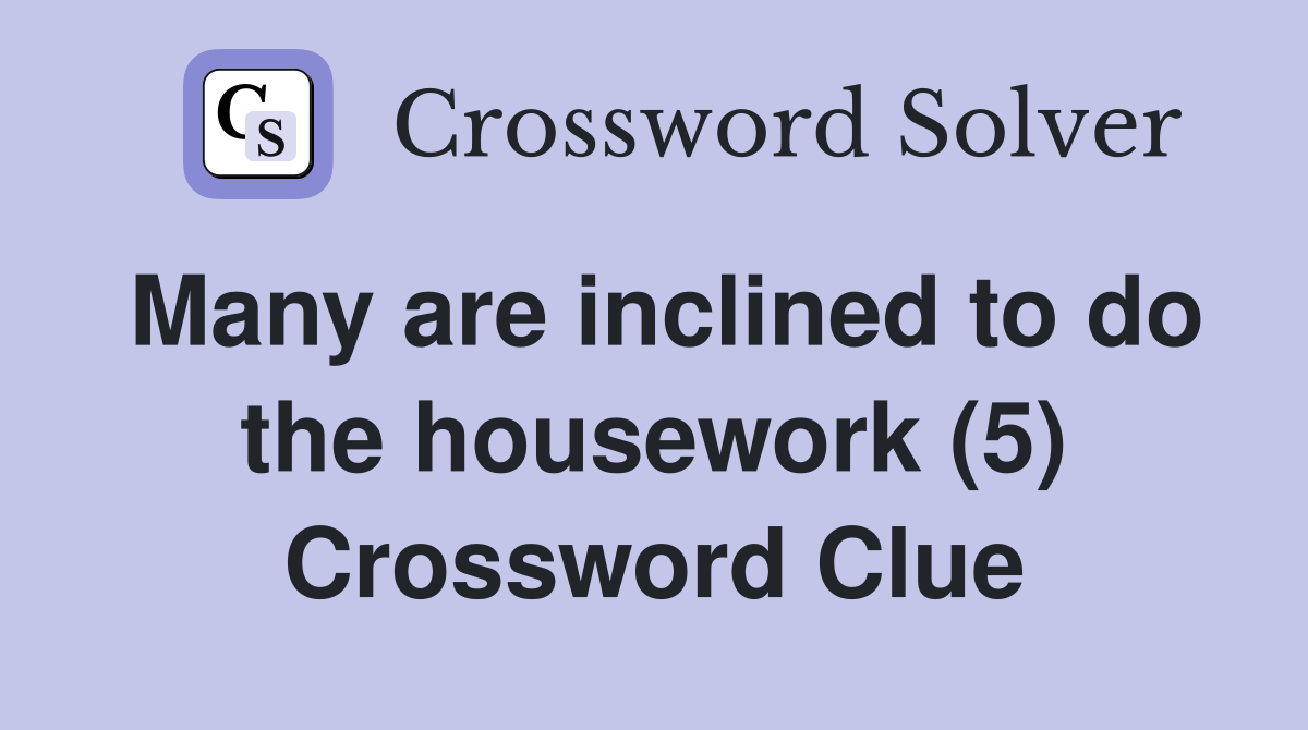 Many are inclined to do the housework (5) Crossword Clue