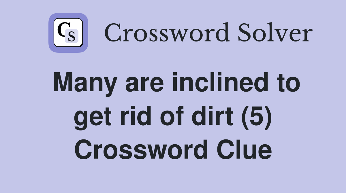 Many are inclined to get rid of dirt (5) Crossword Clue