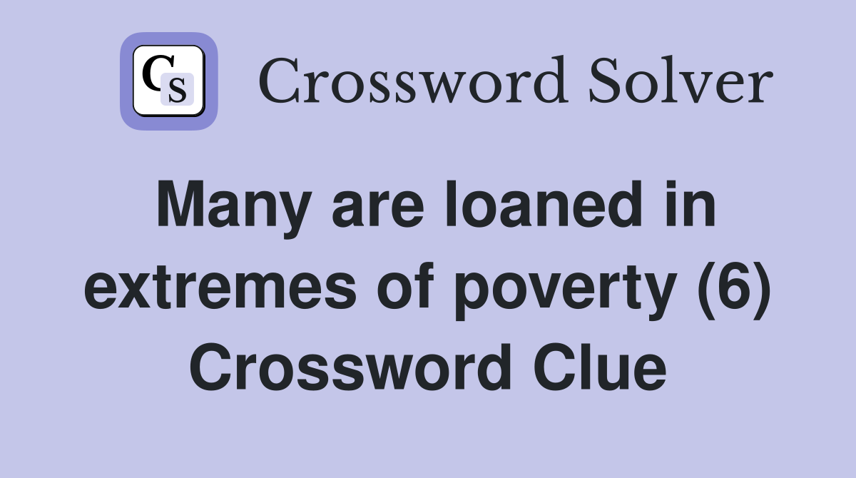 Many are loaned in extremes of poverty (6) Crossword Clue