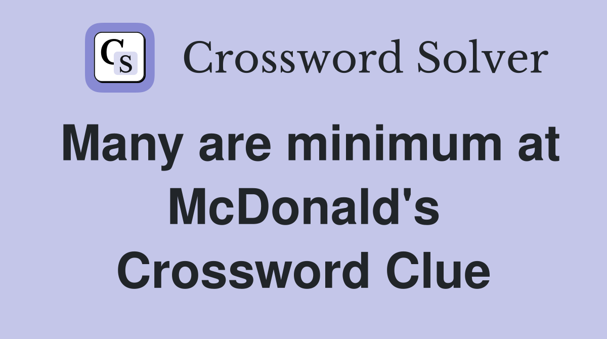 Many are minimum at McDonald's Crossword Clue