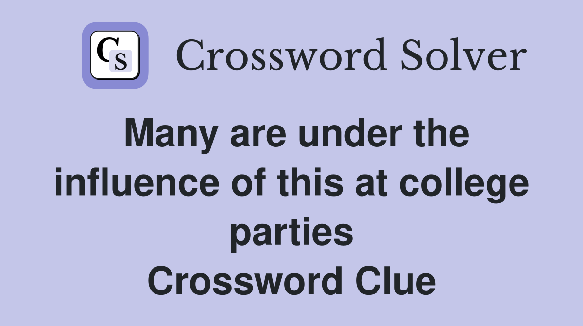 Many are under the influence of this at college parties Crossword Clue