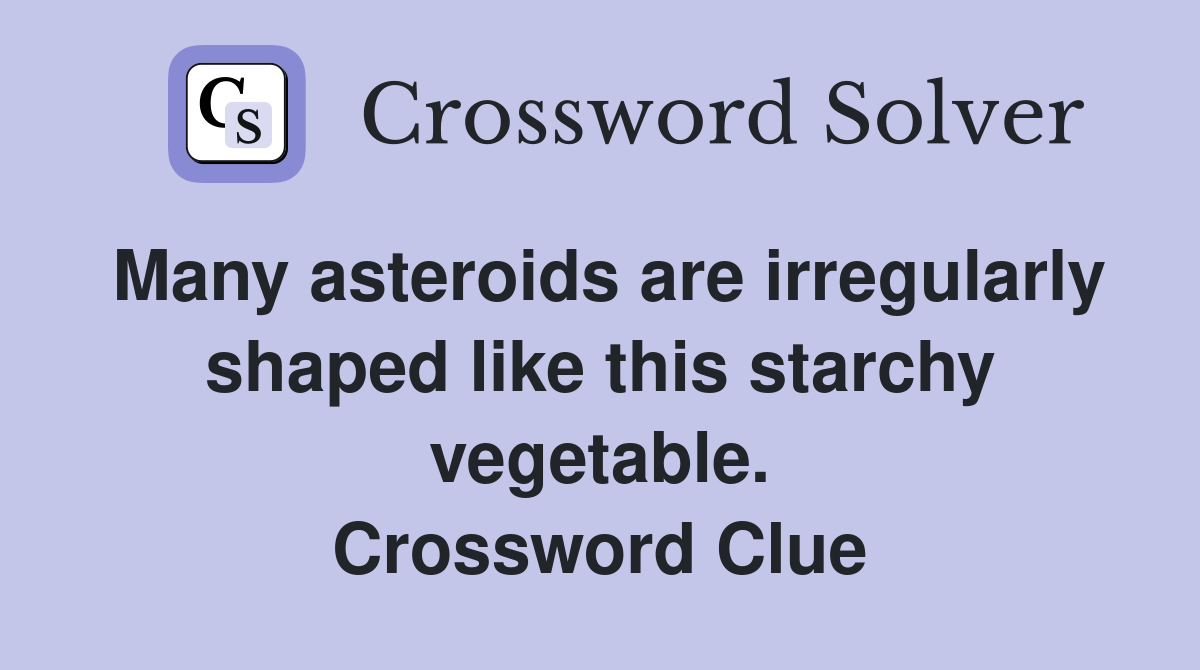 Many asteroids are irregularly shaped like this starchy vegetable. Crossword Clue