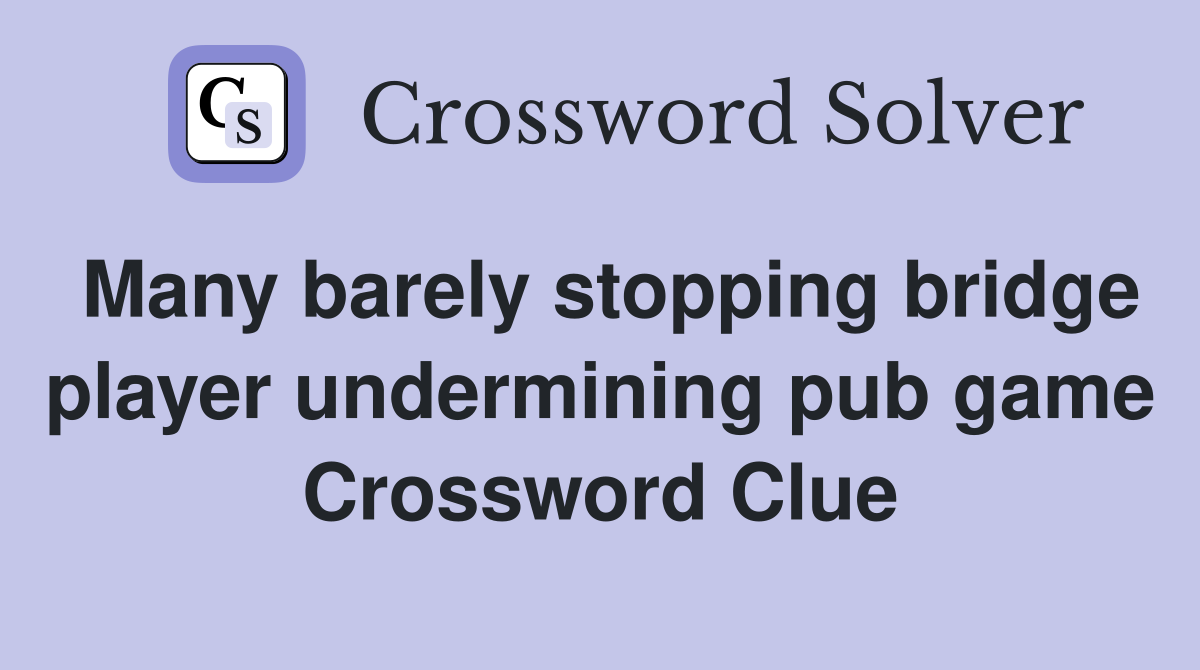 Many barely stopping bridge player undermining pub game Crossword Clue
