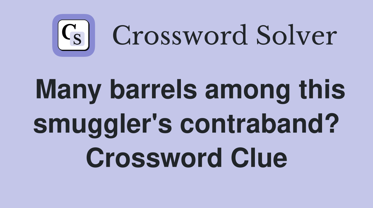 Many barrels among this smuggler's contraband? Crossword Clue